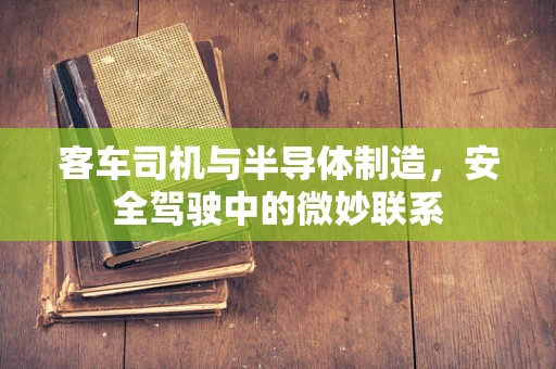 客车司机与半导体制造，安全驾驶中的微妙联系