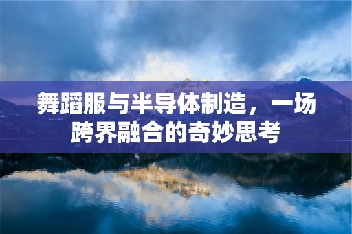 舞蹈服与半导体制造，一场跨界融合的奇妙思考