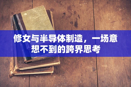 修女与半导体制造，一场意想不到的跨界思考