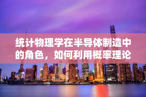 统计物理学在半导体制造中的角色，如何利用概率理论优化工艺控制？