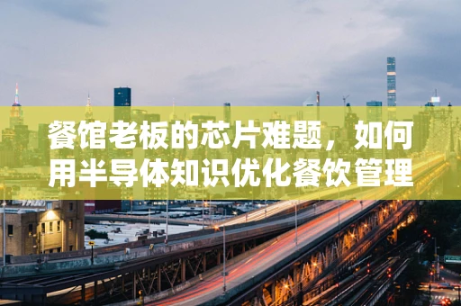 餐馆老板的芯片难题，如何用半导体知识优化餐饮管理？