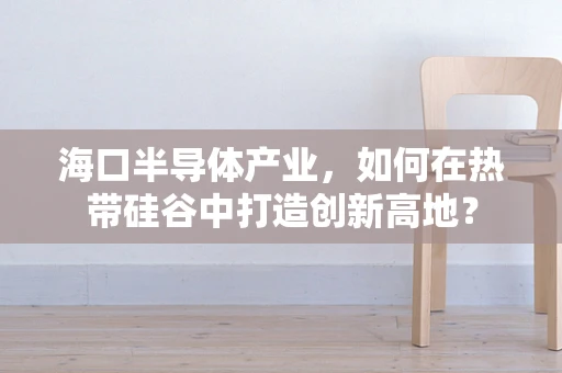 海口半导体产业，如何在热带硅谷中打造创新高地？