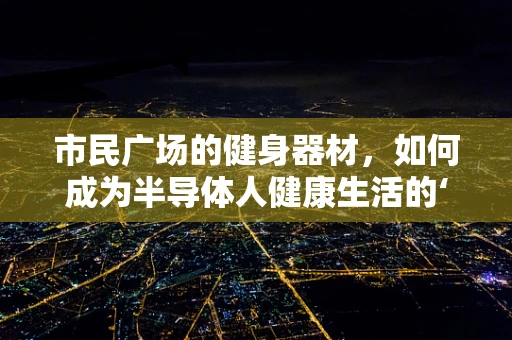 市民广场的健身器材，如何成为半导体人健康生活的‘芯片’？