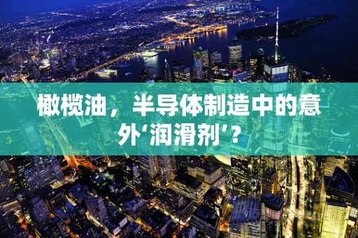 橄榄油，半导体制造中的意外‘润滑剂’？
