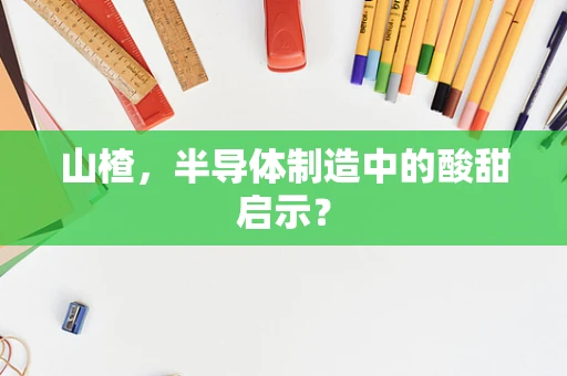 山楂，半导体制造中的酸甜启示？