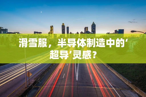 滑雪服，半导体制造中的‘超导’灵感？