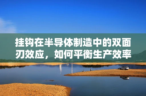 挂钩在半导体制造中的双面刃效应，如何平衡生产效率与质量控制？