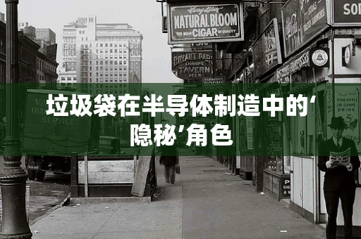 垃圾袋在半导体制造中的‘隐秘’角色