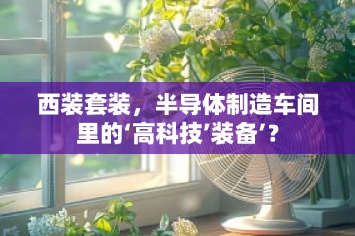西装套装，半导体制造车间里的‘高科技’装备’？