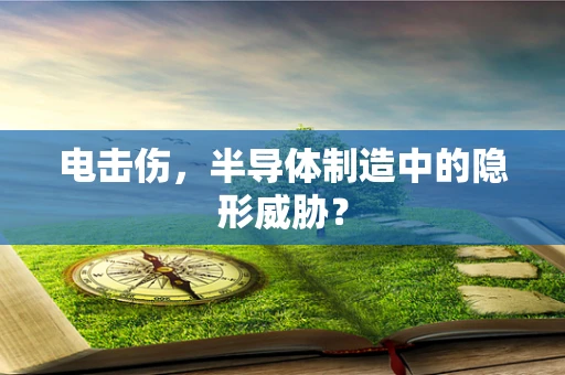 电击伤，半导体制造中的隐形威胁？
