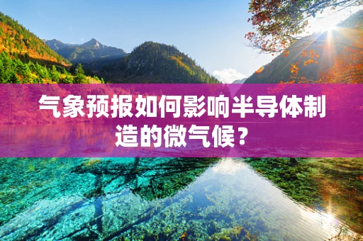 气象预报如何影响半导体制造的微气候？