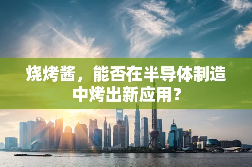 烧烤酱，能否在半导体制造中烤出新应用？
