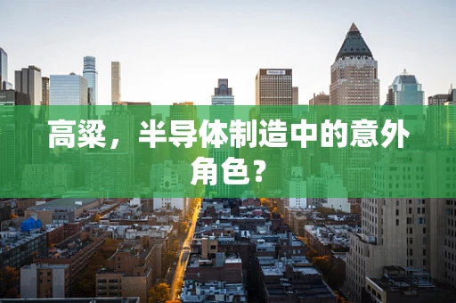 高粱，半导体制造中的意外角色？