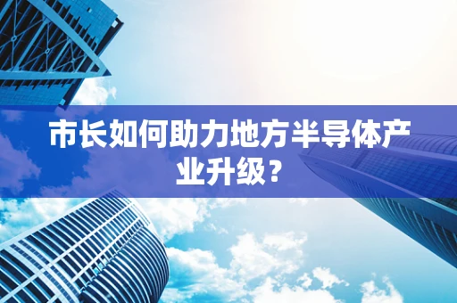 市长如何助力地方半导体产业升级？