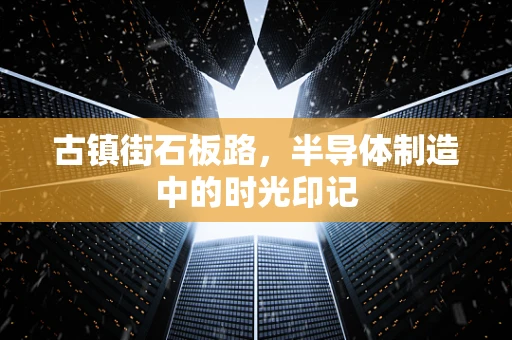 古镇街石板路，半导体制造中的时光印记