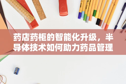 药店药柜的智能化升级，半导体技术如何助力药品管理？