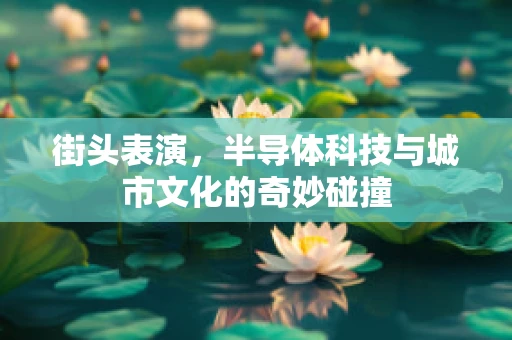街头表演，半导体科技与城市文化的奇妙碰撞