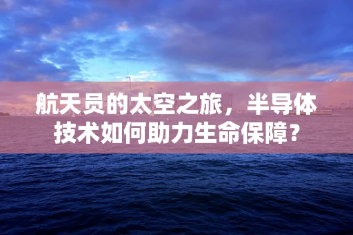 航天员的太空之旅，半导体技术如何助力生命保障？