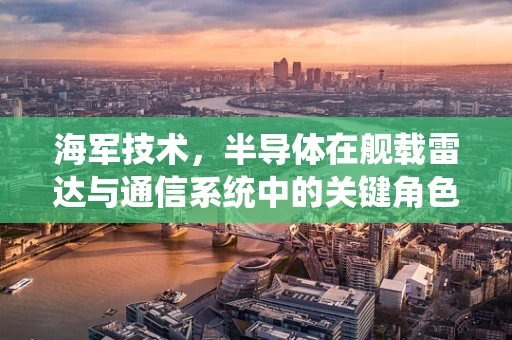 海军技术，半导体在舰载雷达与通信系统中的关键角色