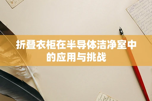 折叠衣柜在半导体洁净室中的应用与挑战