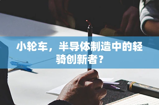 小轮车，半导体制造中的轻骑创新者？