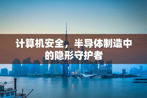 计算机安全，半导体制造中的隐形守护者
