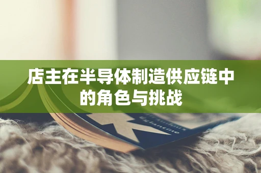 店主在半导体制造供应链中的角色与挑战