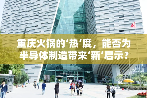重庆火锅的‘热’度，能否为半导体制造带来‘新’启示？