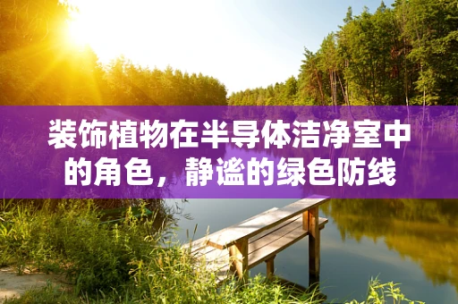 装饰植物在半导体洁净室中的角色，静谧的绿色防线