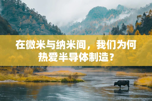 在微米与纳米间，我们为何热爱半导体制造？