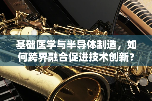 基础医学与半导体制造，如何跨界融合促进技术创新？