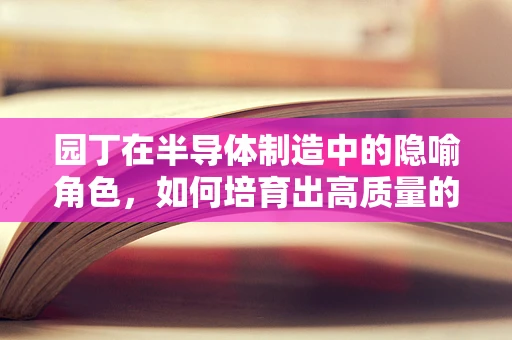 园丁在半导体制造中的隐喻角色，如何培育出高质量的‘芯片花园’？