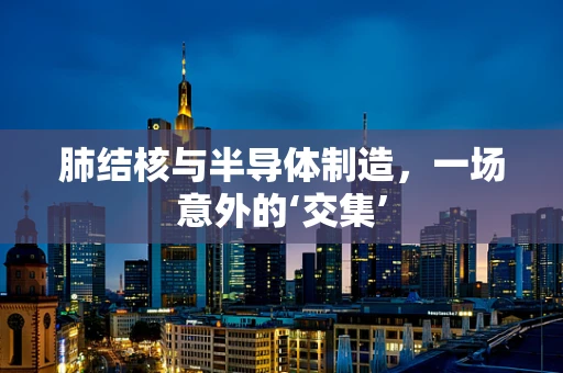 肺结核与半导体制造，一场意外的‘交集’