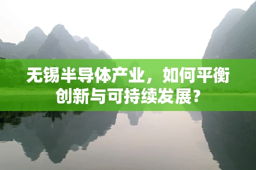 无锡半导体产业，如何平衡创新与可持续发展？