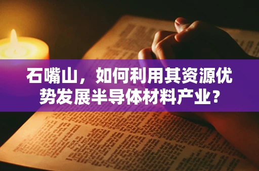 石嘴山，如何利用其资源优势发展半导体材料产业？