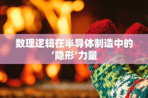 数理逻辑在半导体制造中的‘隐形’力量