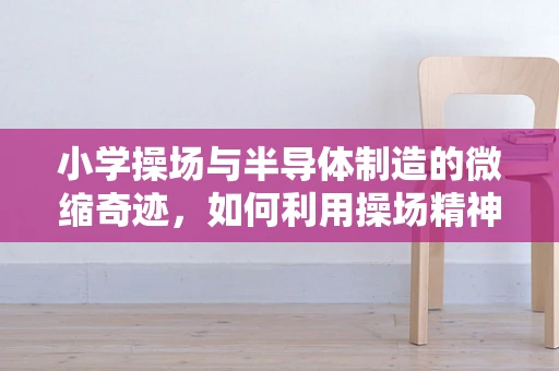 小学操场与半导体制造的微缩奇迹，如何利用操场精神激发创新灵感？