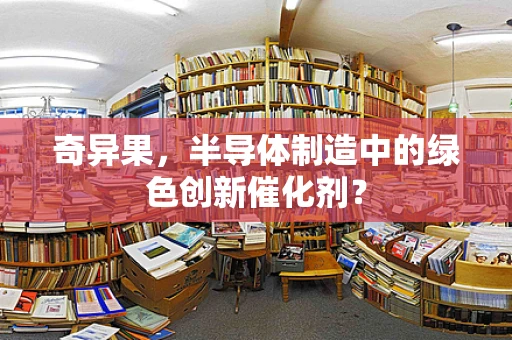 奇异果，半导体制造中的绿色创新催化剂？