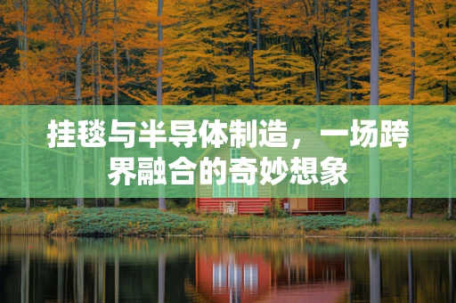 挂毯与半导体制造，一场跨界融合的奇妙想象