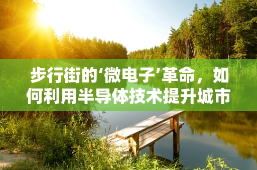 步行街的‘微电子’革命，如何利用半导体技术提升城市商业活力？