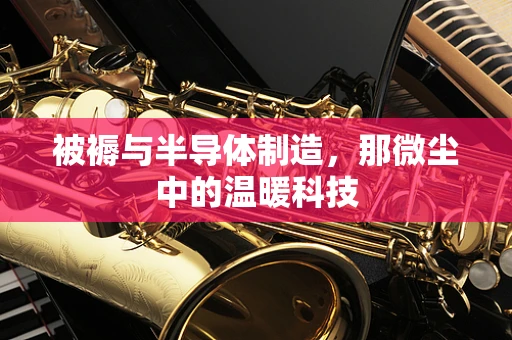 被褥与半导体制造，那微尘中的温暖科技