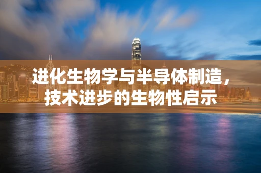 进化生物学与半导体制造，技术进步的生物性启示