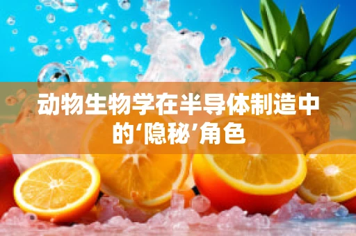 动物生物学在半导体制造中的‘隐秘’角色