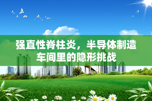 强直性脊柱炎，半导体制造车间里的隐形挑战