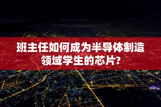 班主任如何成为半导体制造领域学生的芯片?