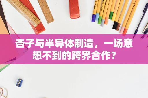 杏子与半导体制造，一场意想不到的跨界合作？