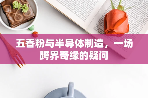五香粉与半导体制造，一场跨界奇缘的疑问
