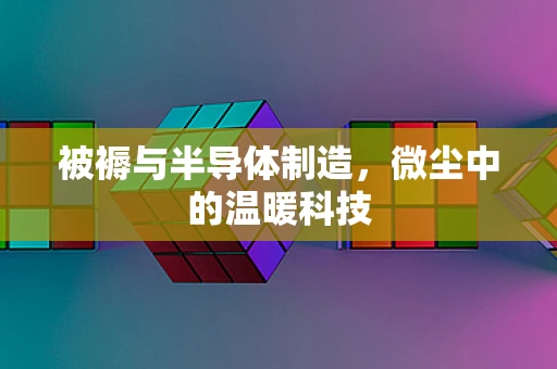 被褥与半导体制造，微尘中的温暖科技