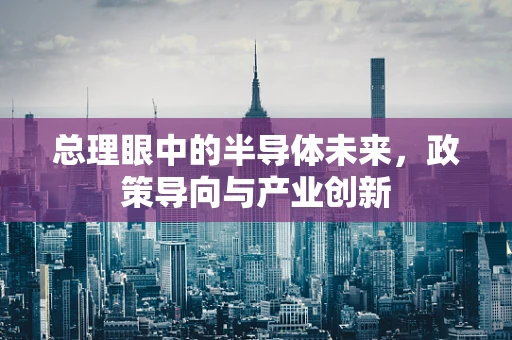 总理眼中的半导体未来，政策导向与产业创新