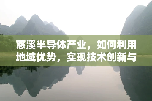 慈溪半导体产业，如何利用地域优势，实现技术创新与产业升级？